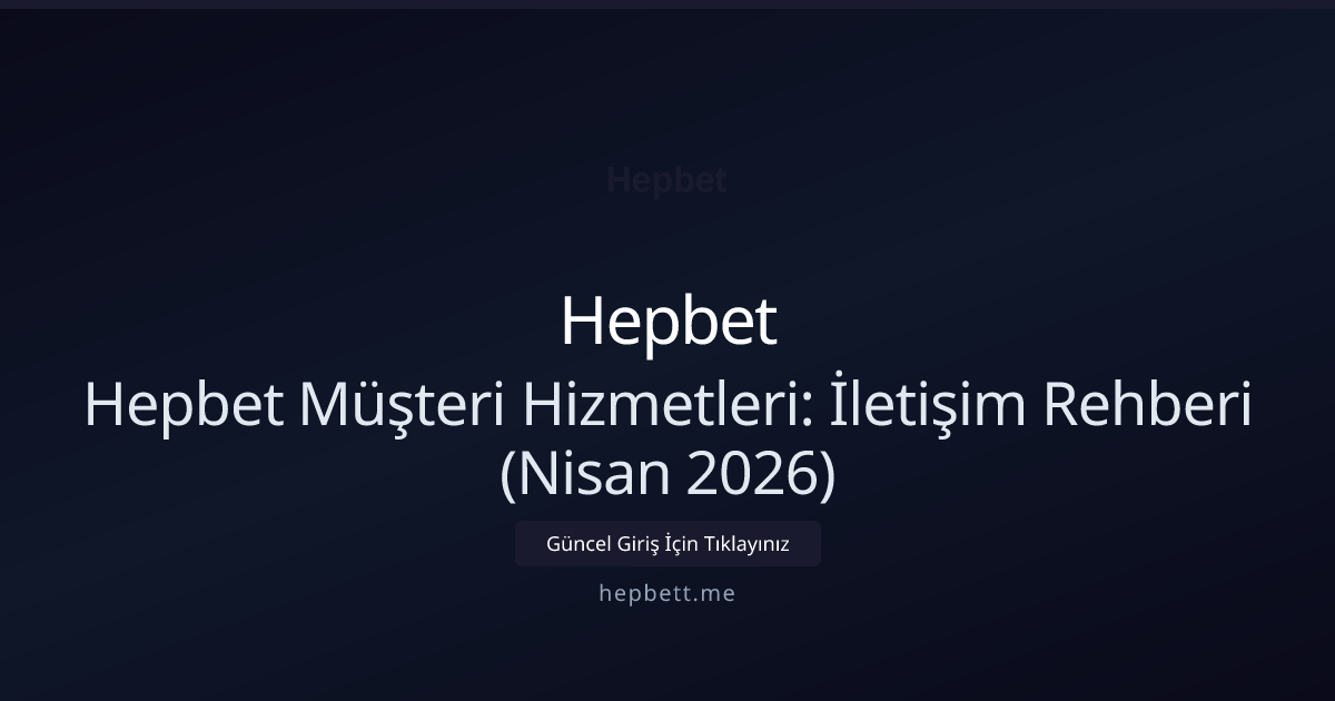 Hepbet Müşteri Hizmetleri: İletişim Rehberi (Nisan 2026)